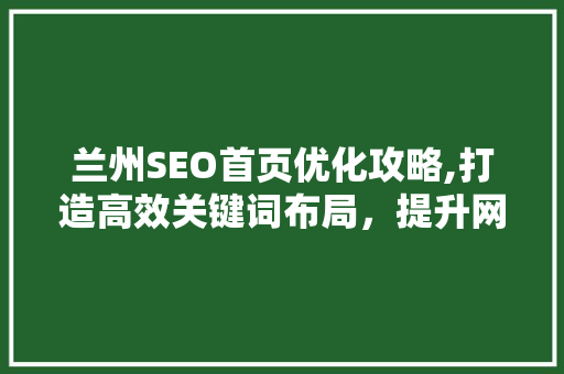 兰州SEO首页优化攻略,打造高效关键词布局，提升网站排名