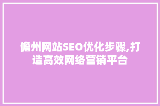 儋州网站SEO优化步骤,打造高效网络营销平台