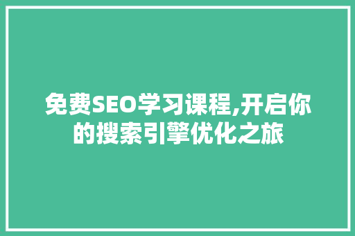 免费SEO学习课程,开启你的搜索引擎优化之旅