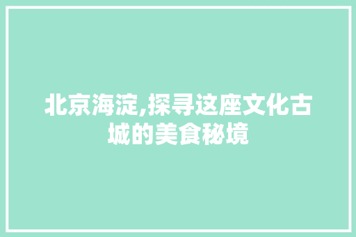 北京海淀,探寻这座文化古城的美食秘境
