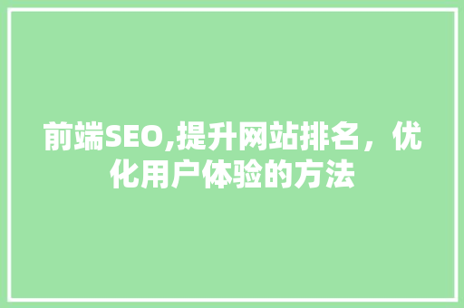 前端SEO,提升网站排名，优化用户体验的方法