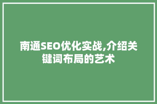 南通SEO优化实战,介绍关键词布局的艺术