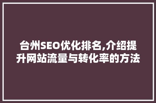 台州SEO优化排名,介绍提升网站流量与转化率的方法