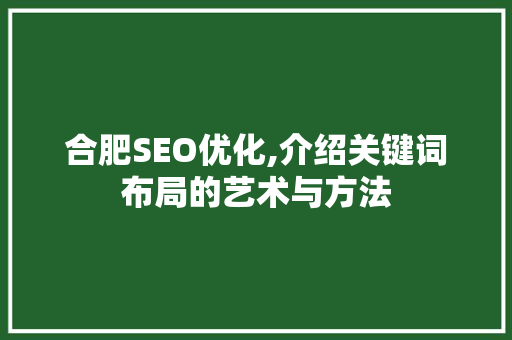 合肥SEO优化,介绍关键词布局的艺术与方法