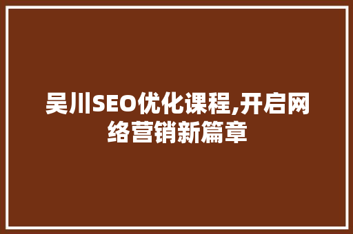 吴川SEO优化课程,开启网络营销新篇章
