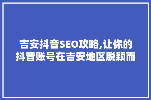 吉安抖音SEO攻略,让你的抖音账号在吉安地区脱颖而出