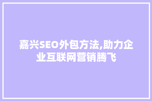 嘉兴SEO外包方法,助力企业互联网营销腾飞