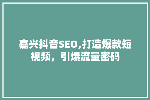 嘉兴抖音SEO,打造爆款短视频，引爆流量密码
