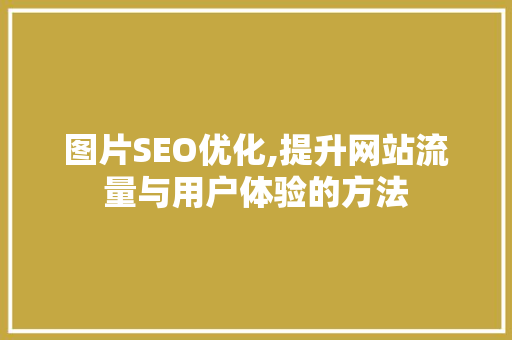 图片SEO优化,提升网站流量与用户体验的方法