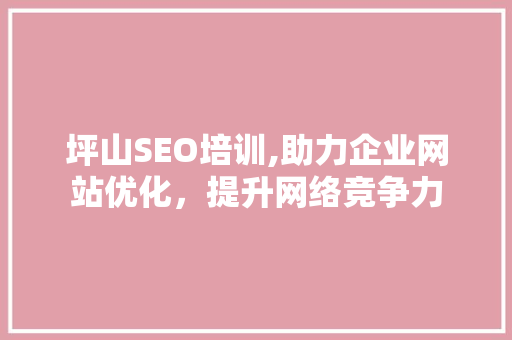坪山SEO培训,助力企业网站优化，提升网络竞争力