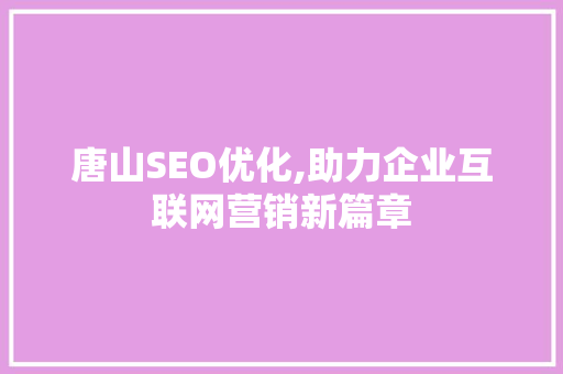 唐山SEO优化,助力企业互联网营销新篇章
