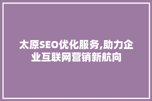太原SEO优化服务,助力企业互联网营销新航向