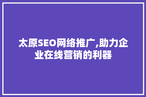 太原SEO网络推广,助力企业在线营销的利器
