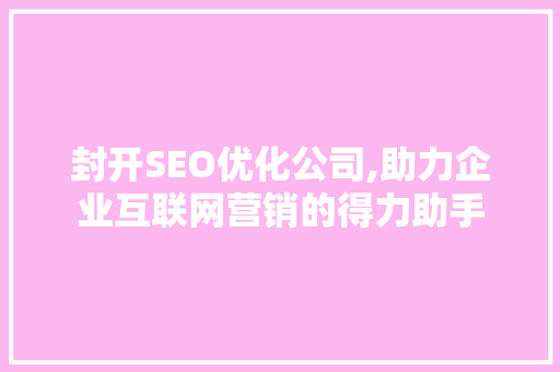 封开SEO优化公司,助力企业互联网营销的得力助手
