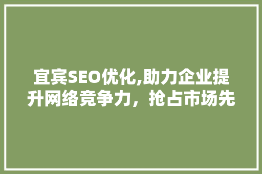 宜宾SEO优化,助力企业提升网络竞争力，抢占市场先机