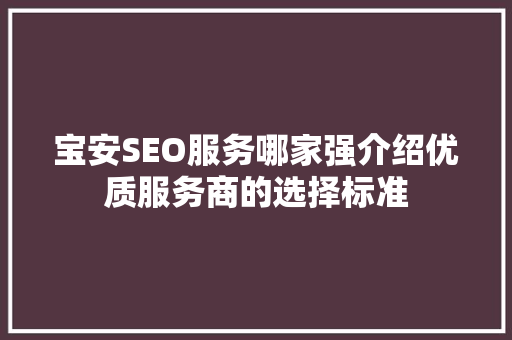 宝安SEO服务哪家强介绍优质服务商的选择标准