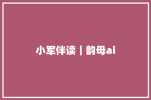 小军伴读｜韵母ai