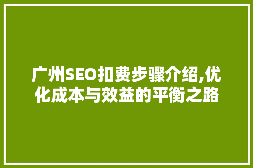 广州SEO扣费步骤介绍,优化成本与效益的平衡之路