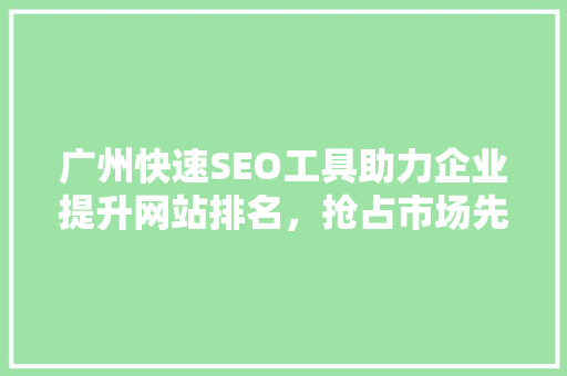 广州快速SEO工具助力企业提升网站排名，抢占市场先机