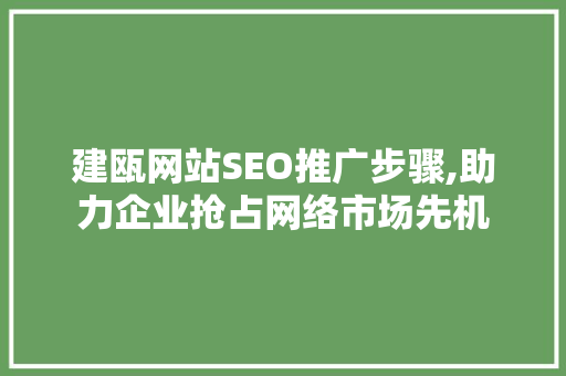 建瓯网站SEO推广步骤,助力企业抢占网络市场先机