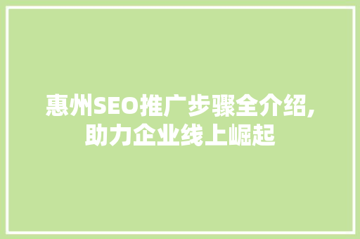 惠州SEO推广步骤全介绍,助力企业线上崛起