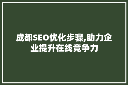 成都SEO优化步骤,助力企业提升在线竞争力