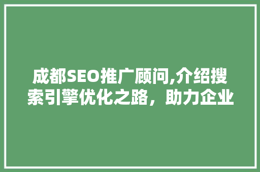 成都SEO推广顾问,介绍搜索引擎优化之路，助力企业腾飞