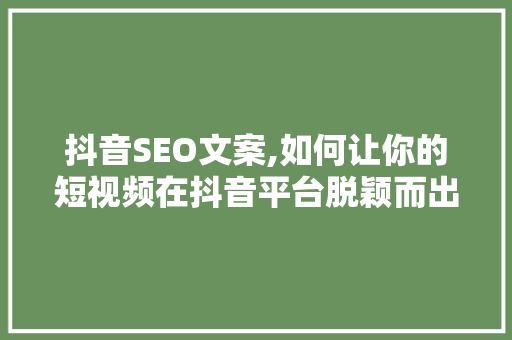 抖音SEO文案,如何让你的短视频在抖音平台脱颖而出