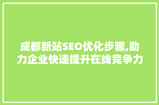 成都新站SEO优化步骤,助力企业快速提升在线竞争力