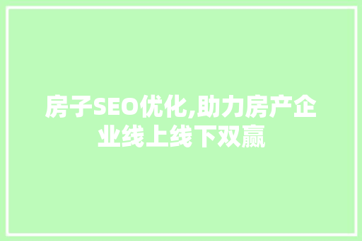 房子SEO优化,助力房产企业线上线下双赢