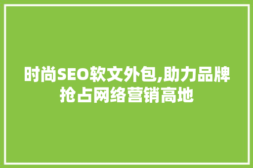时尚SEO软文外包,助力品牌抢占网络营销高地