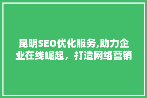 昆明SEO优化服务,助力企业在线崛起，打造网络营销新格局