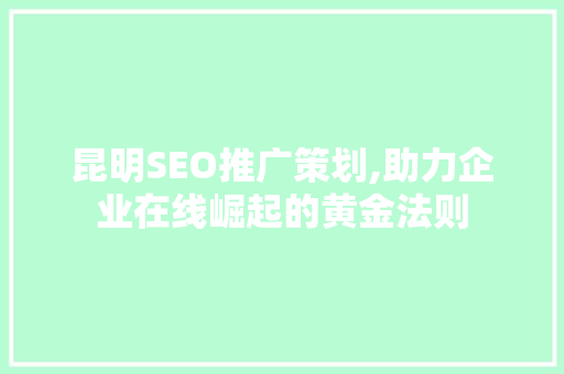 昆明SEO推广策划,助力企业在线崛起的黄金法则