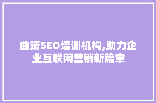 曲靖SEO培训机构,助力企业互联网营销新篇章