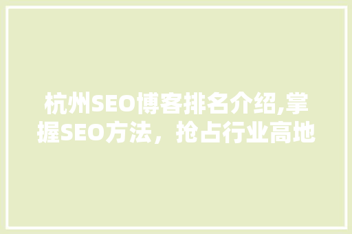 杭州SEO博客排名介绍,掌握SEO方法，抢占行业高地