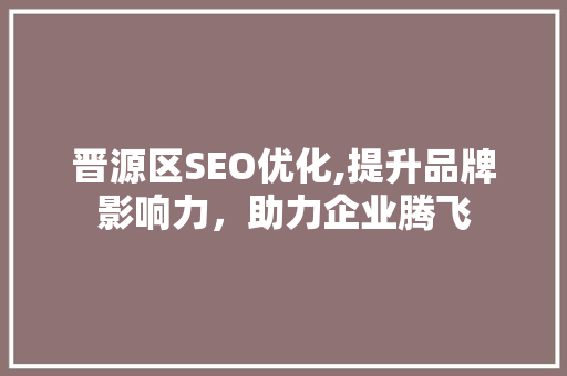 晋源区SEO优化,提升品牌影响力，助力企业腾飞