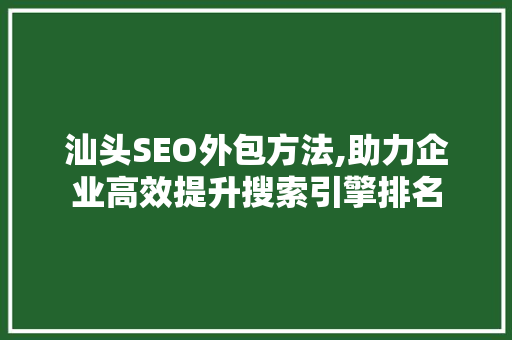 汕头SEO外包方法,助力企业高效提升搜索引擎排名