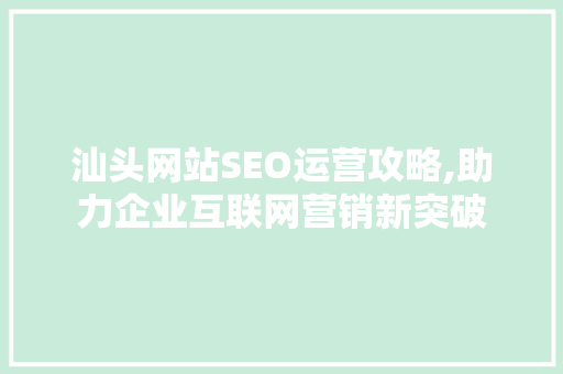 汕头网站SEO运营攻略,助力企业互联网营销新突破