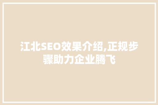 江北SEO效果介绍,正规步骤助力企业腾飞