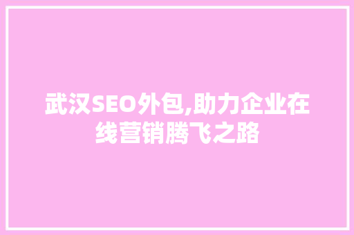 武汉SEO外包,助力企业在线营销腾飞之路