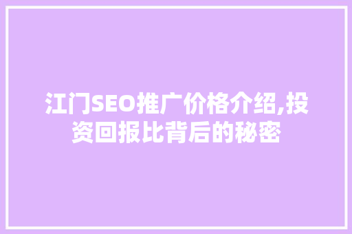 江门SEO推广价格介绍,投资回报比背后的秘密