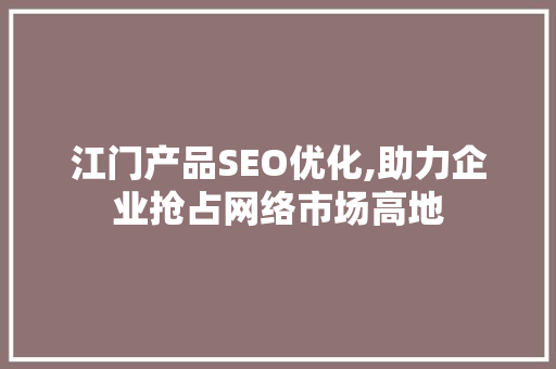 江门产品SEO优化,助力企业抢占网络市场高地