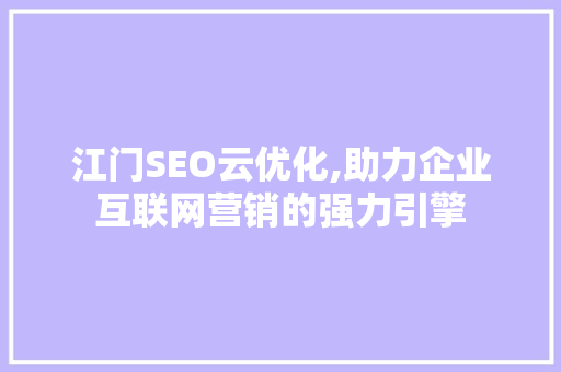 江门SEO云优化,助力企业互联网营销的强力引擎