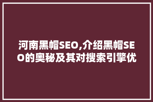 河南黑帽SEO,介绍黑帽SEO的奥秘及其对搜索引擎优化的影响