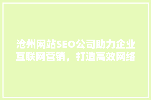 沧州网站SEO公司助力企业互联网营销，打造高效网络品牌形象
