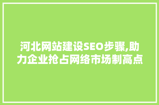 河北网站建设SEO步骤,助力企业抢占网络市场制高点