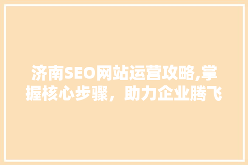 济南SEO网站运营攻略,掌握核心步骤，助力企业腾飞