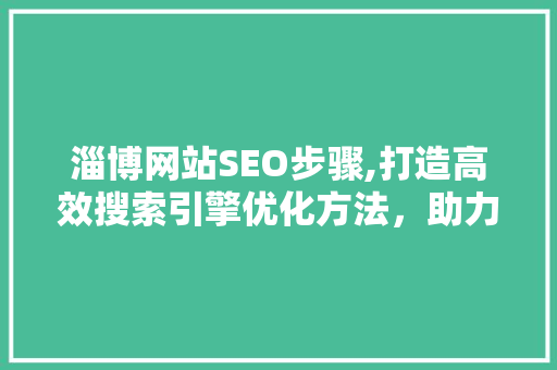 淄博网站SEO步骤,打造高效搜索引擎优化方法，助力企业腾飞