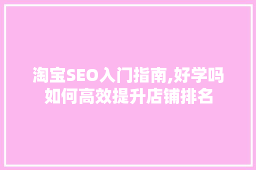 淘宝SEO入门指南,好学吗如何高效提升店铺排名