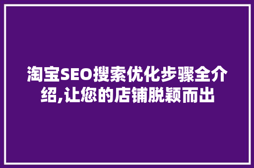 淘宝SEO搜索优化步骤全介绍,让您的店铺脱颖而出